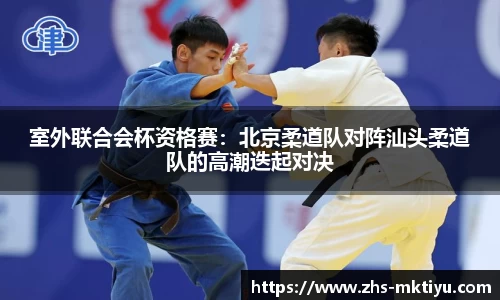 室外联合会杯资格赛：北京柔道队对阵汕头柔道队的高潮迭起对决