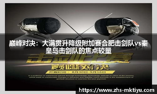 巅峰对决：大满贯升降级附加赛合肥击剑队vs秦皇岛击剑队的焦点较量